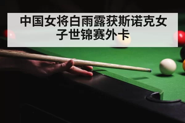 中国女将白雨露获斯诺克女子世锦赛外卡