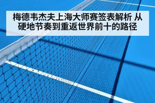 梅德韦杰夫上海大师赛签表解析 从硬地节奏到重返世界前十的路径